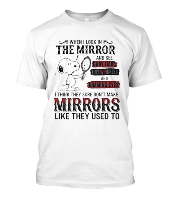Snoopy Cartoon When I Look In The Mirror See Gray Hair Wrinkles Dimming Eyes Sure Don't Make Mirrors Like They Used To T-Shirt
