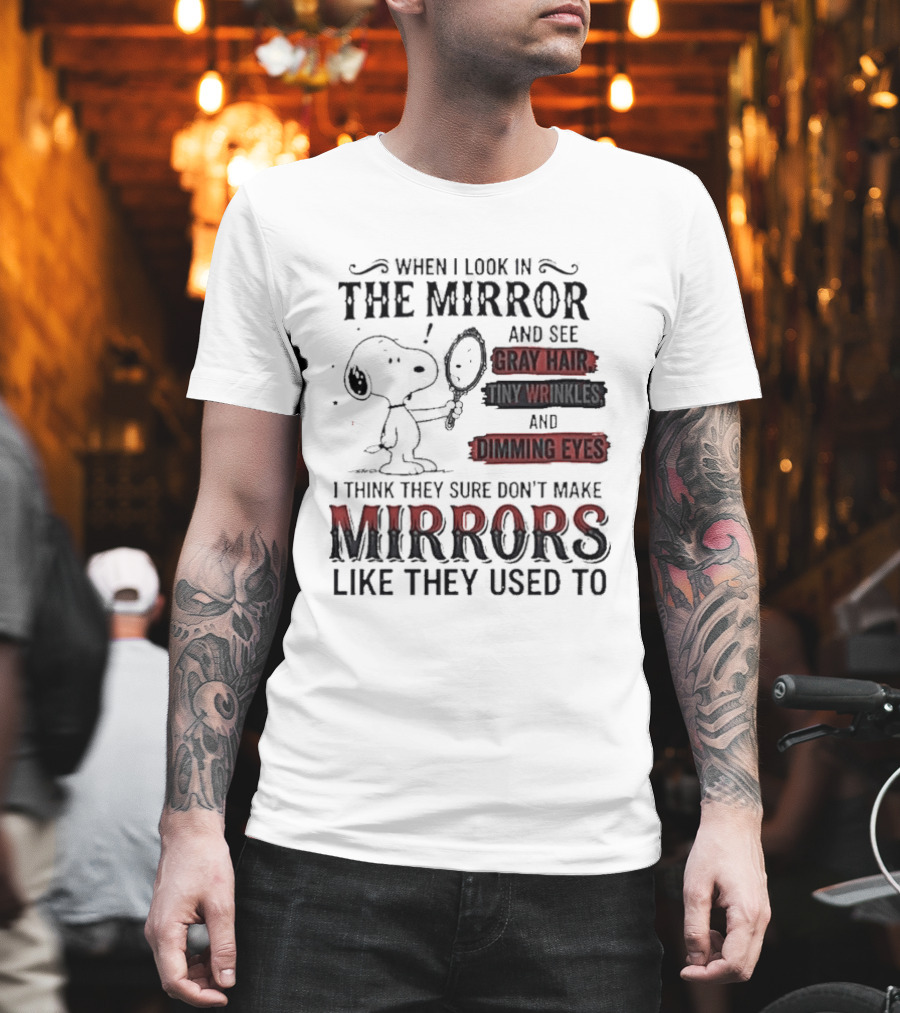 Snoopy Cartoon When I Look In The Mirror See Gray Hair Wrinkles Dimming Eyes Sure Don't Make Mirrors Like They Used To T-Shirt