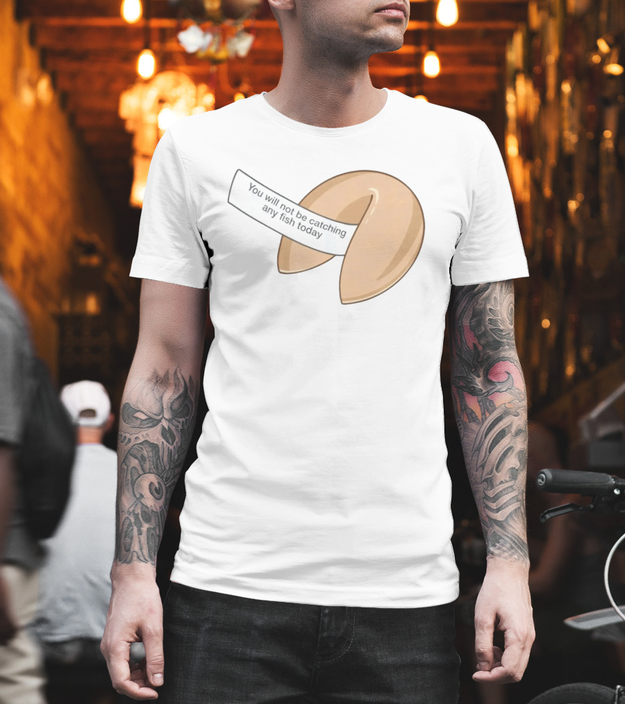 You Will Not Be Catching Any Fish Today Fortune Cookie T-Shirt