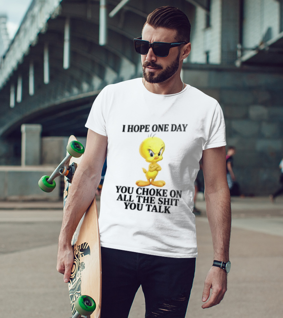 I Hope One Day You Choke On All The Shit You Talk Tweety Bird T-Shirt