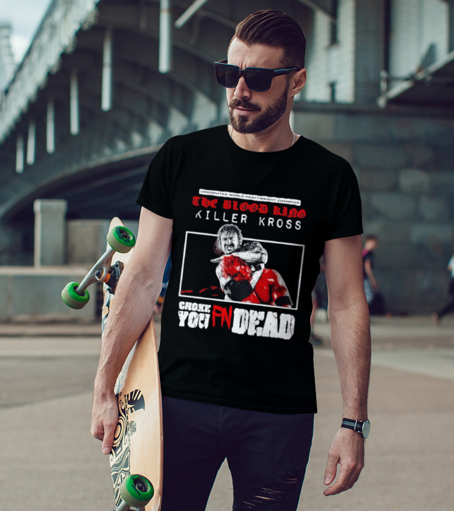 Undisputed World Heavyweight Champion The Blood King Killer Kross Choke You Fn Dead T-Shirt