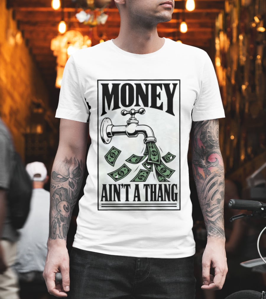 Money Ain't A Thang Faucet Cash Wealth T-Shirt