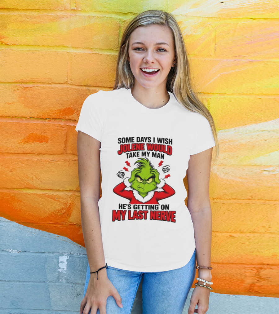 The Grinch Some Days I Wish Jolene Would Take My Man He's Getting On My Last Nerve T-Shirt