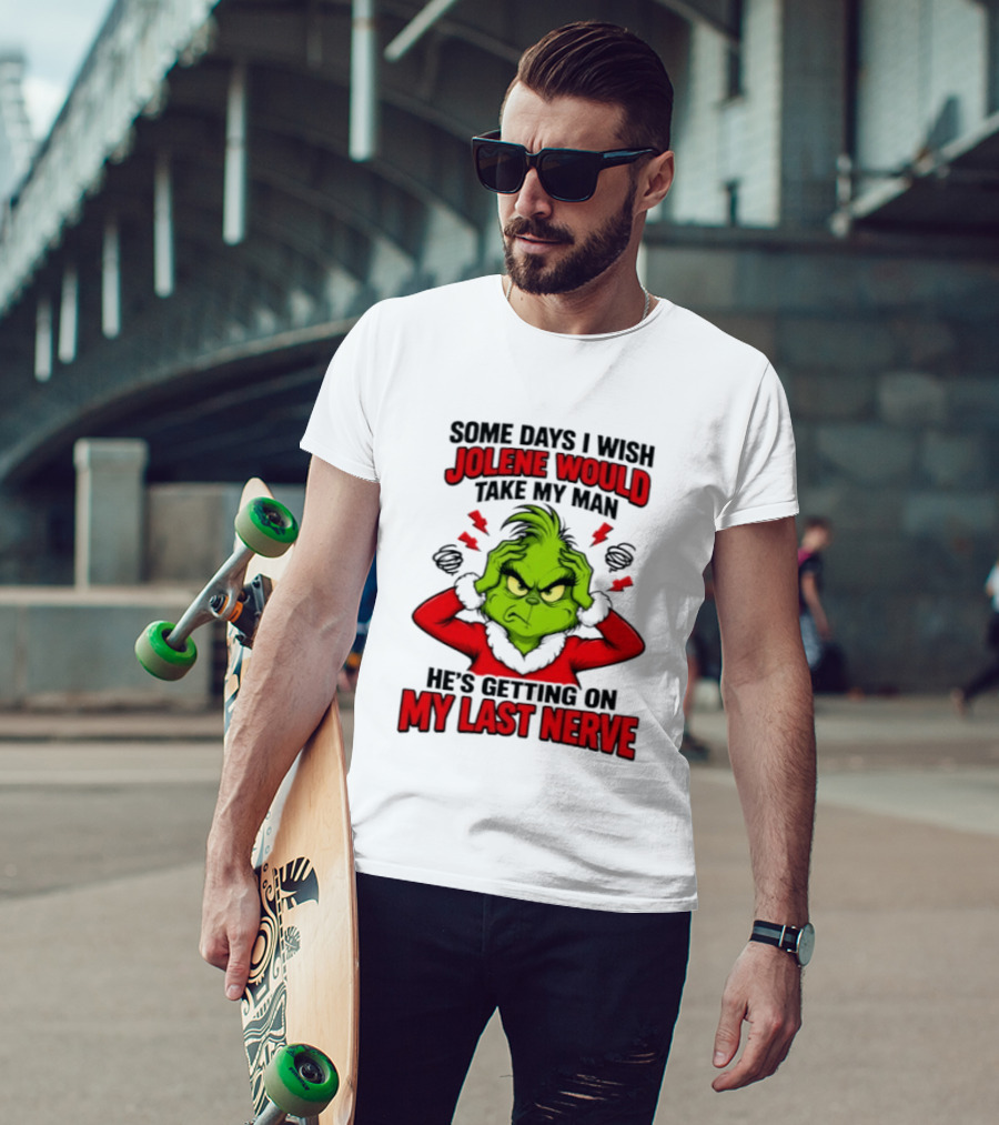 The Grinch Some Days I Wish Jolene Would Take My Man He's Getting On My Last Nerve T-Shirt