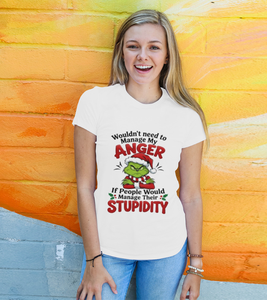Grinch Wouldn't Need To Manage My Anger If People Would Manage Their Stupidity T-Shirt