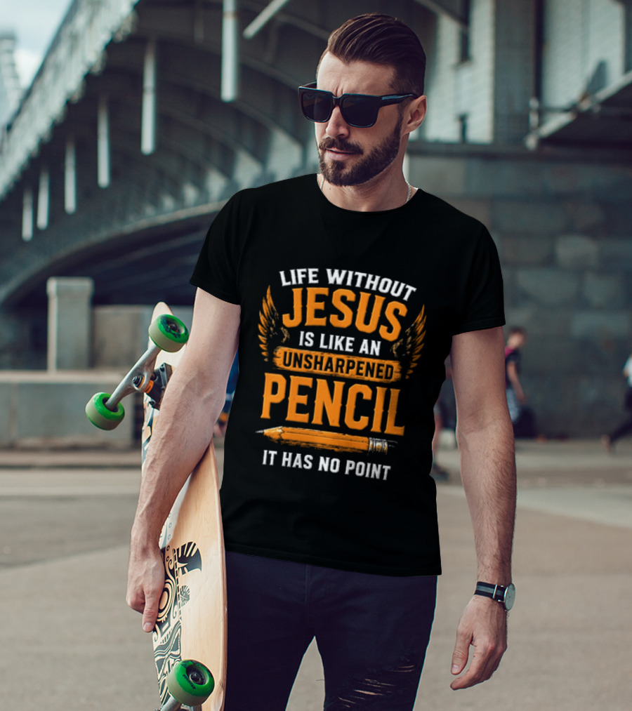Life Without Jesus Is Like An Unsharpened Pencil It Has No Point Jesus Pencil T-Shirt