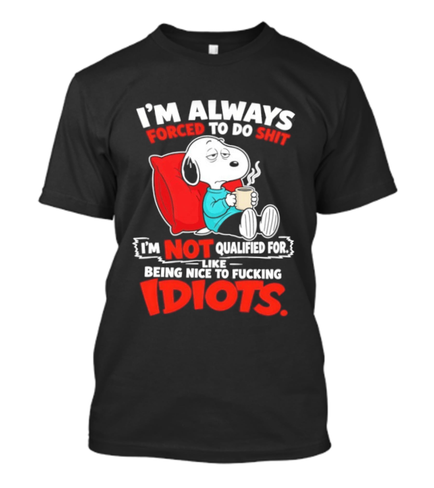 I'm Always Forced To Do Shit I'm Not Qualified For Like Being Nice To Fucking Idiots Snoopy T-Shirt