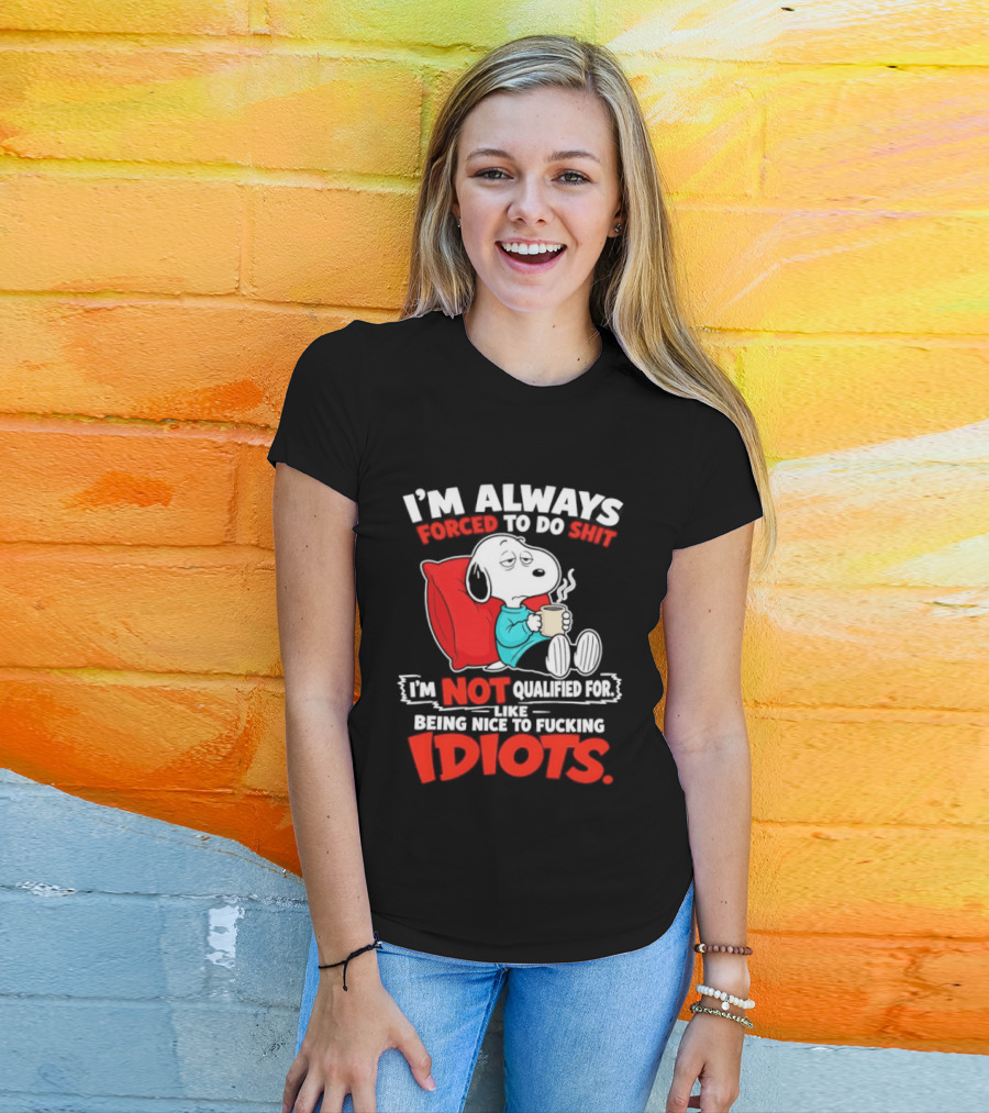 I'm Always Forced To Do Shit I'm Not Qualified For Like Being Nice To Fucking Idiots Snoopy T-Shirt