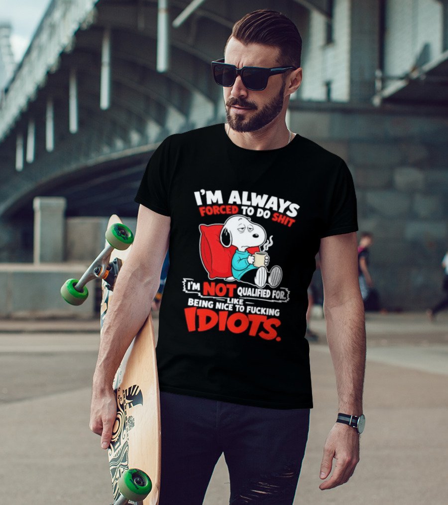 I'm Always Forced To Do Shit I'm Not Qualified For Like Being Nice To Fucking Idiots Snoopy T-Shirt