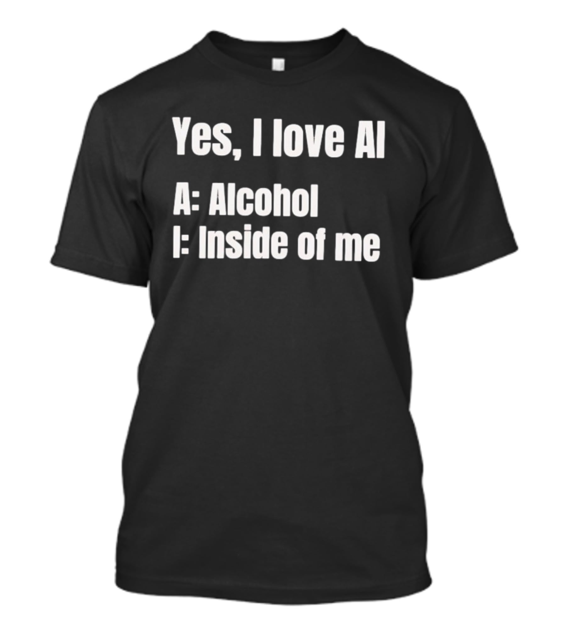 Yes I Love AI Alcohol Inside Of Me I Alcohol Inside Of Me T-Shirt