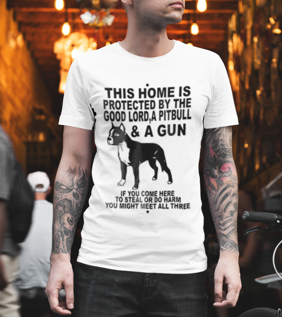 This Home Is Protected By The Good Lord A Pitbull And A Gun If You Come Here To Steal Or Do Harm You Might Meet Them Both T-Shirt
