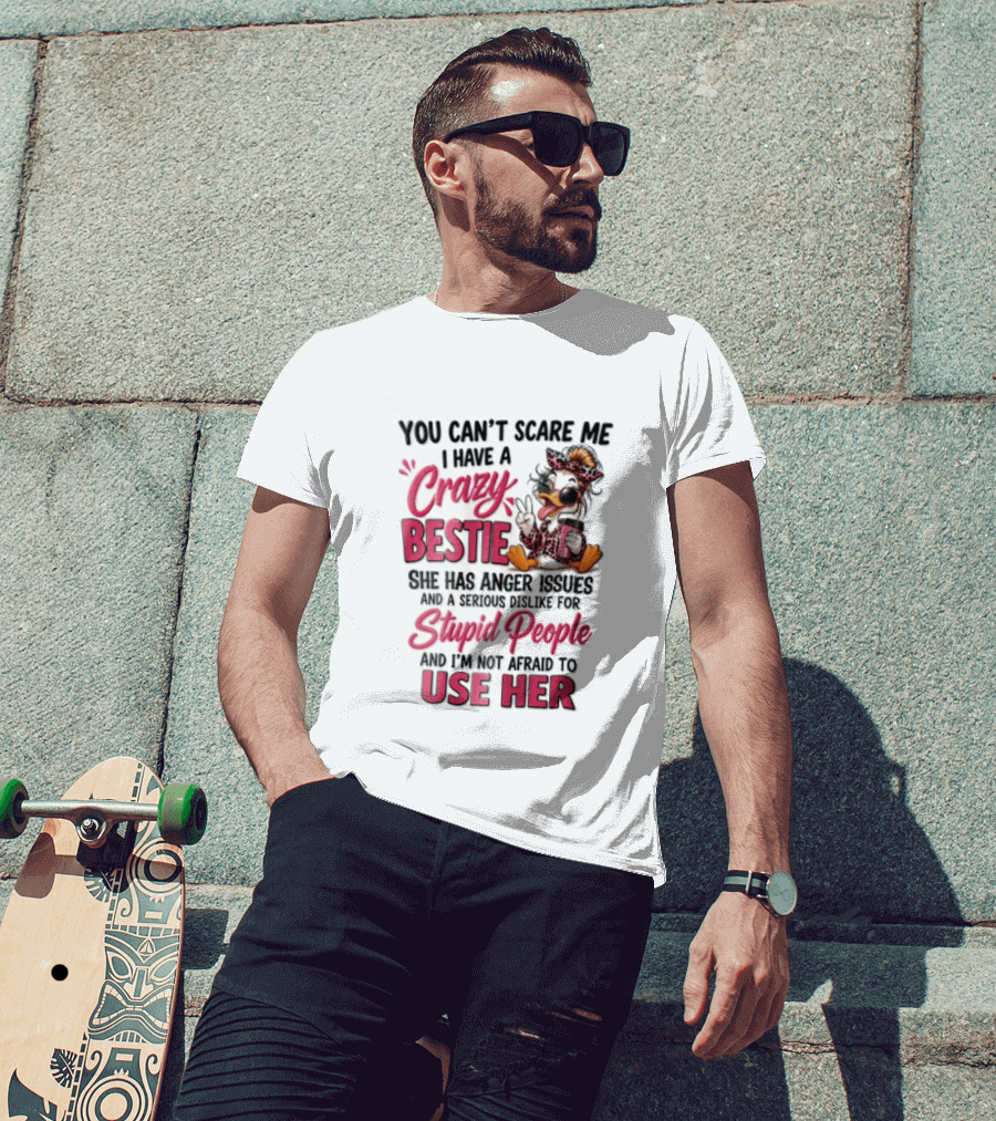 You Can't Scare Me I Have A Crazy Bestie She Has Anger Issues Stupid People Use Her T-Shirt