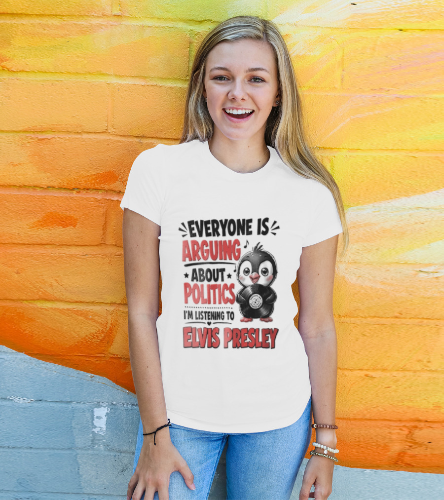 Everyone Is Arguing About Politics I'm Listening To Elvis Presley T-Shirt