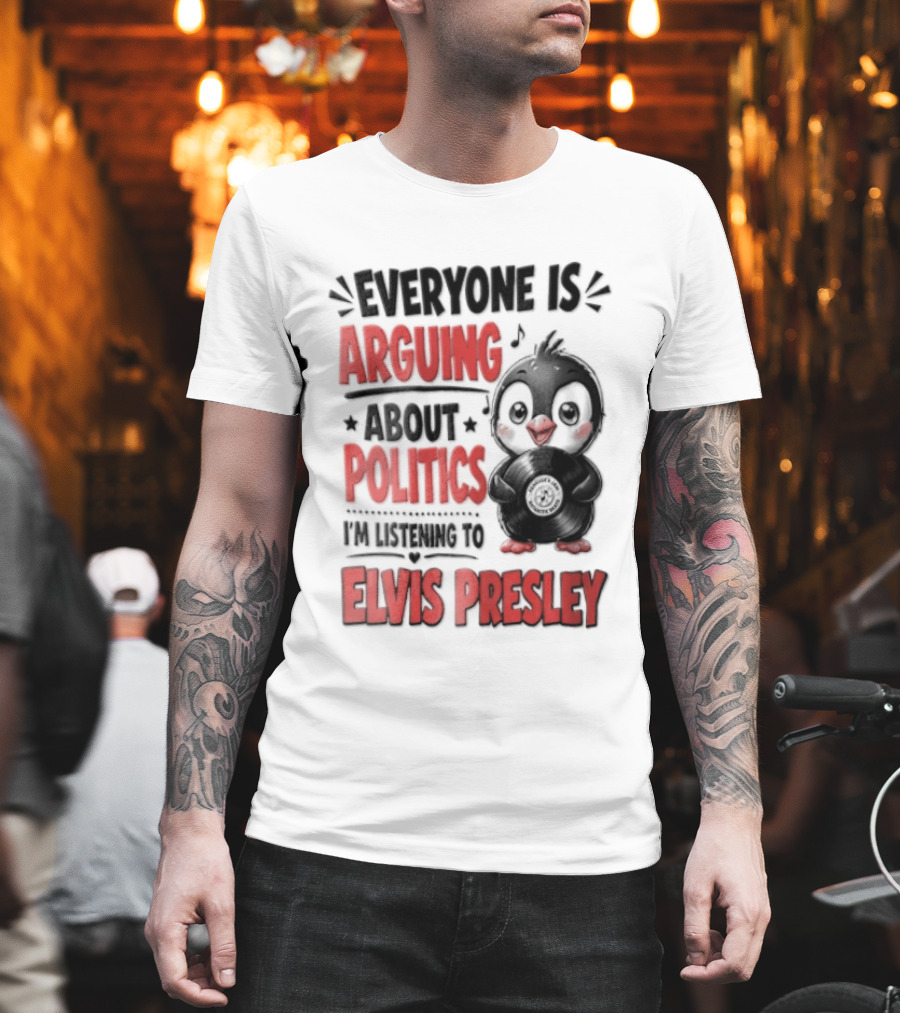 Everyone Is Arguing About Politics I'm Listening To Elvis Presley T-Shirt