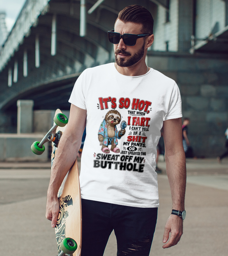 It's So Hot That When I Fart I Can't Tell If I Shit My Pants Or Just Sprayed The Sweat Off My Butthole Sloth With Fan T-Shirt