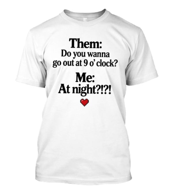 Them Do You Wanna Go Out At 9 O' Me At Night Heart T-Shirt