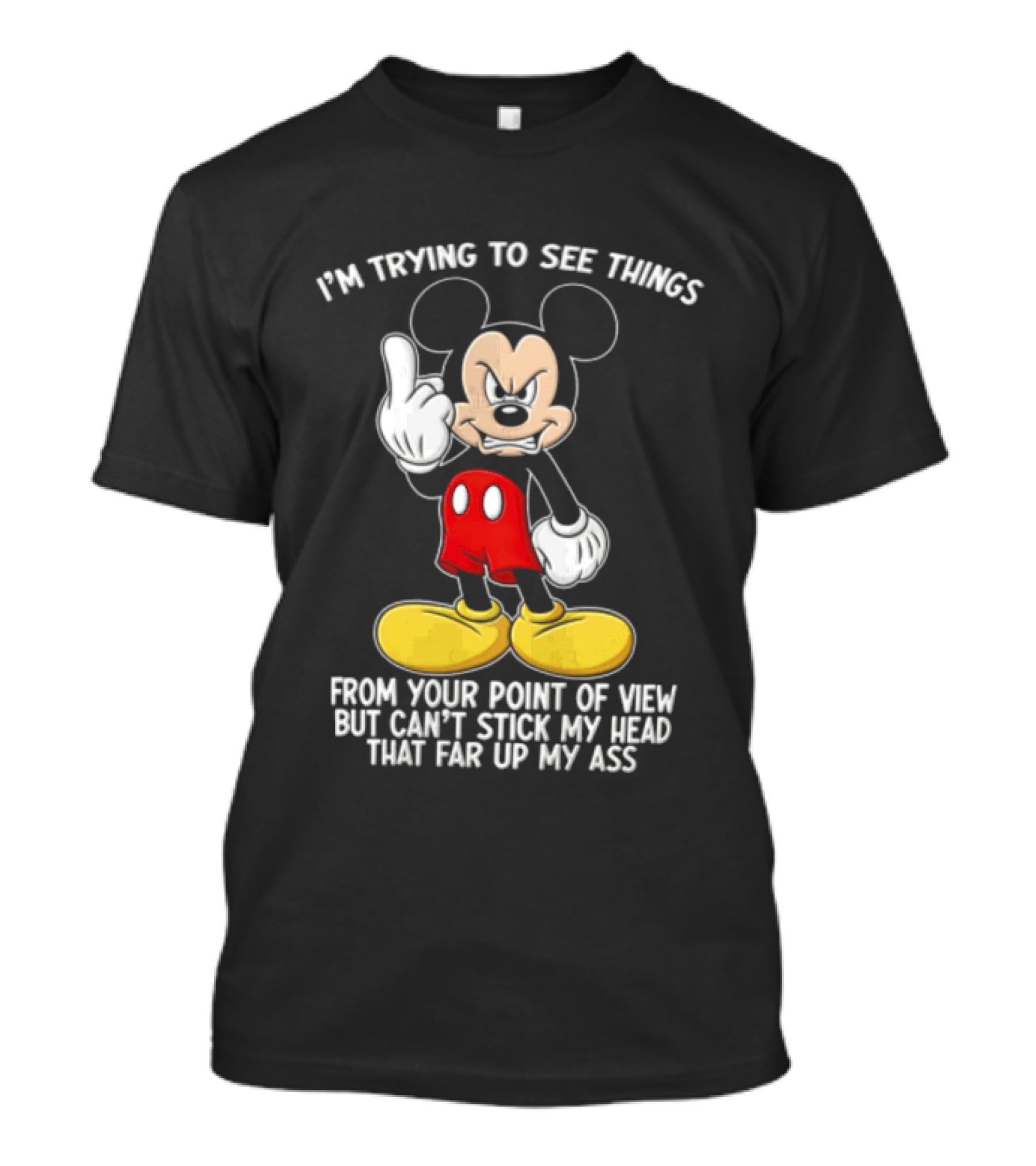I'm Trying To See Things From Your Point Of View But Can't Stick My Head That Far Up My Ass T-Shirt