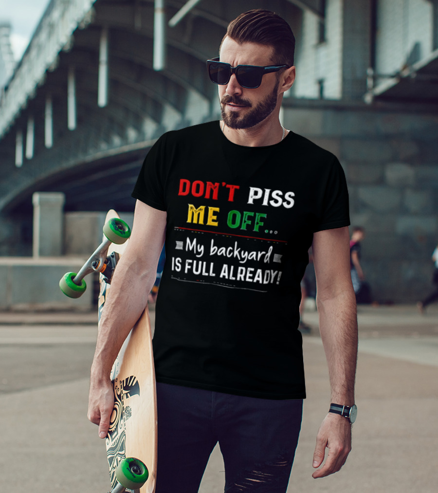 Don't Piss Me Off My Backyard Is Full Already Bold Lettering T-Shirt