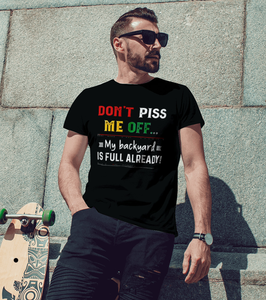 Don't Piss Me Off My Backyard Is Full Already Bold Lettering T-Shirt