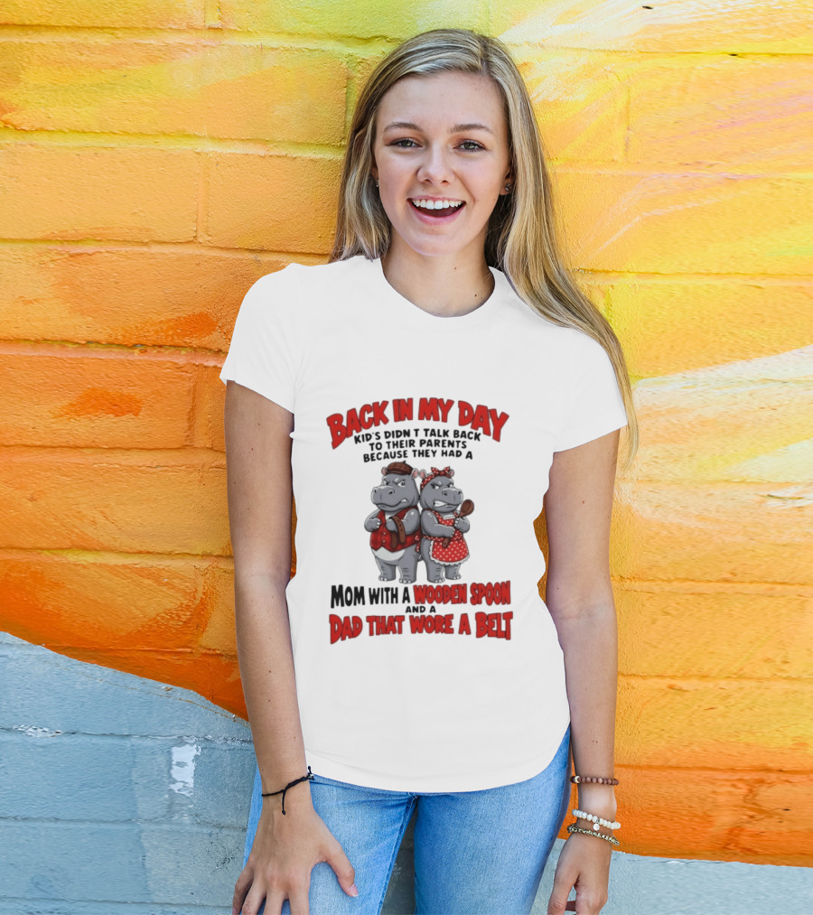 Back In My Day Kids Didn't Talk Back To Parents Hippos Mom With A Wooden Spoon Dad That Wore A Belt T-Shirt