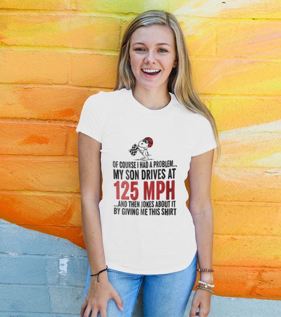 Peanuts Of Course I Had A Problem My Son Drives At 125 MPH Jokes Abut It By Giving Me This T-Shirt