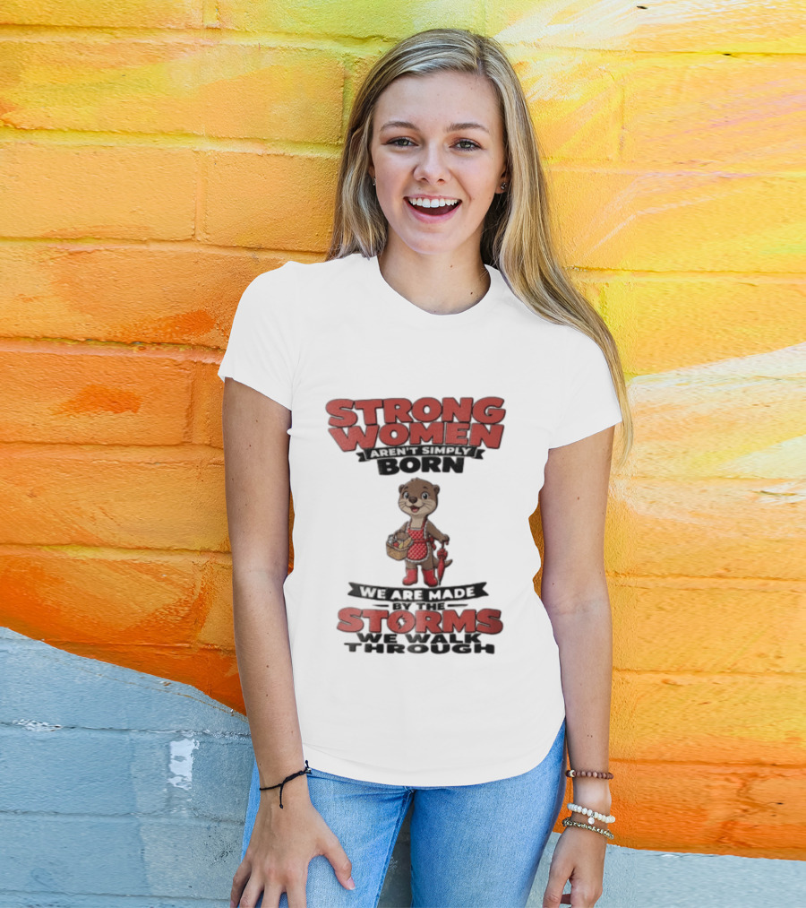 Strong Women Aren't Simply Born We Are Made By The Storms We Walk Through Otter T-Shirt