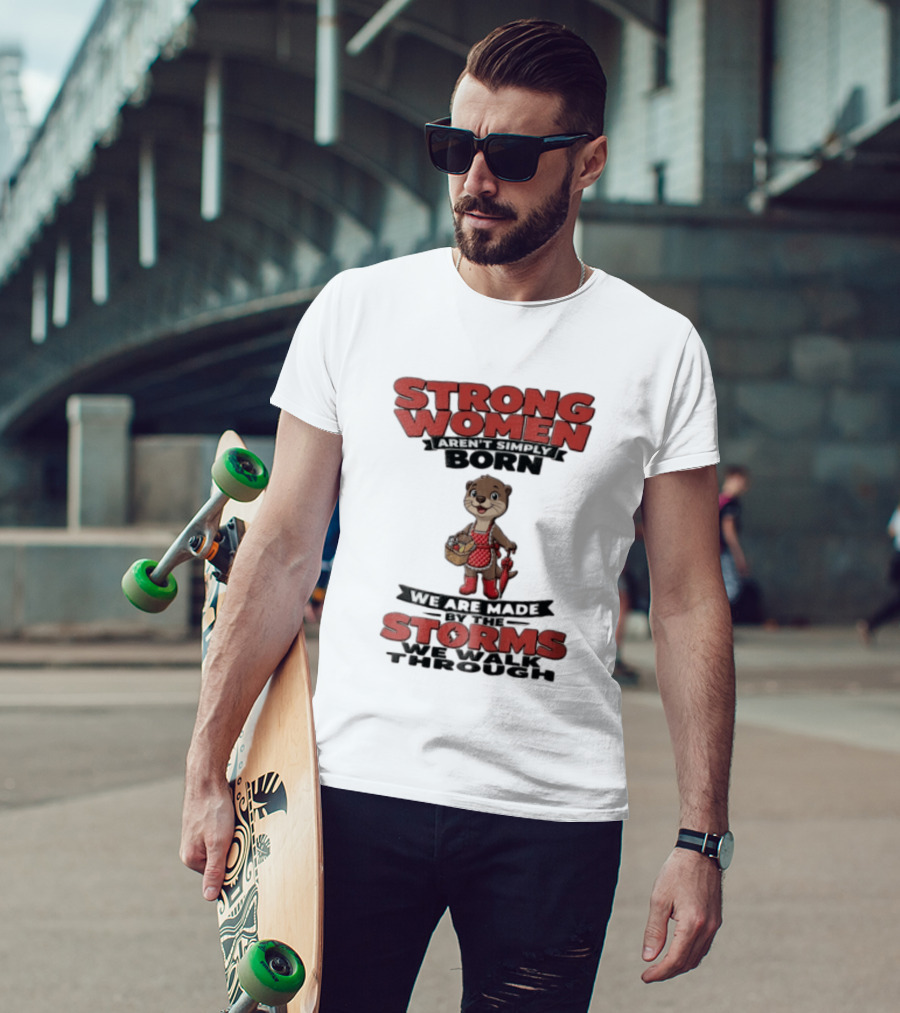Strong Women Aren't Simply Born We Are Made By The Storms We Walk Through Otter T-Shirt