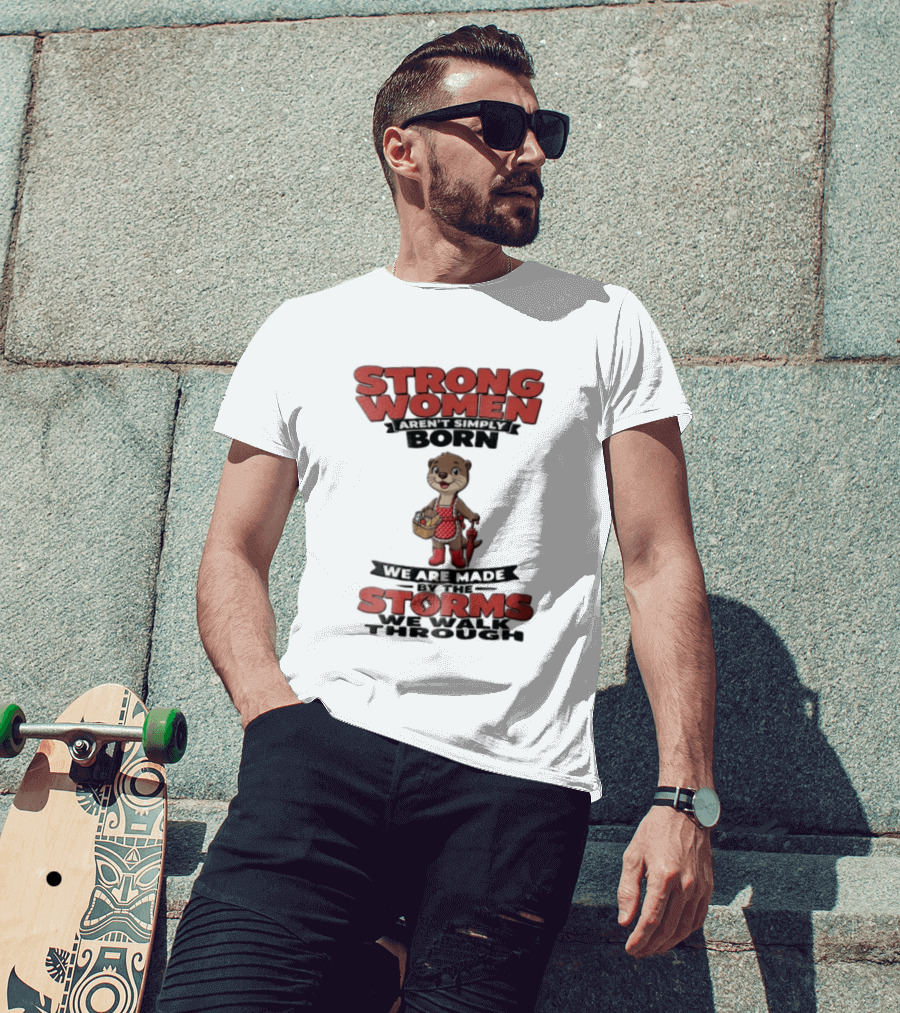 Strong Women Aren't Simply Born We Are Made By The Storms We Walk Through Otter T-Shirt