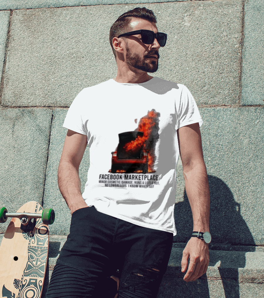 Facebook Marketplace Car Fire Minor Cosmetic Damage Runs A Little Hot No Lowballers I Know What I Got T-Shirt