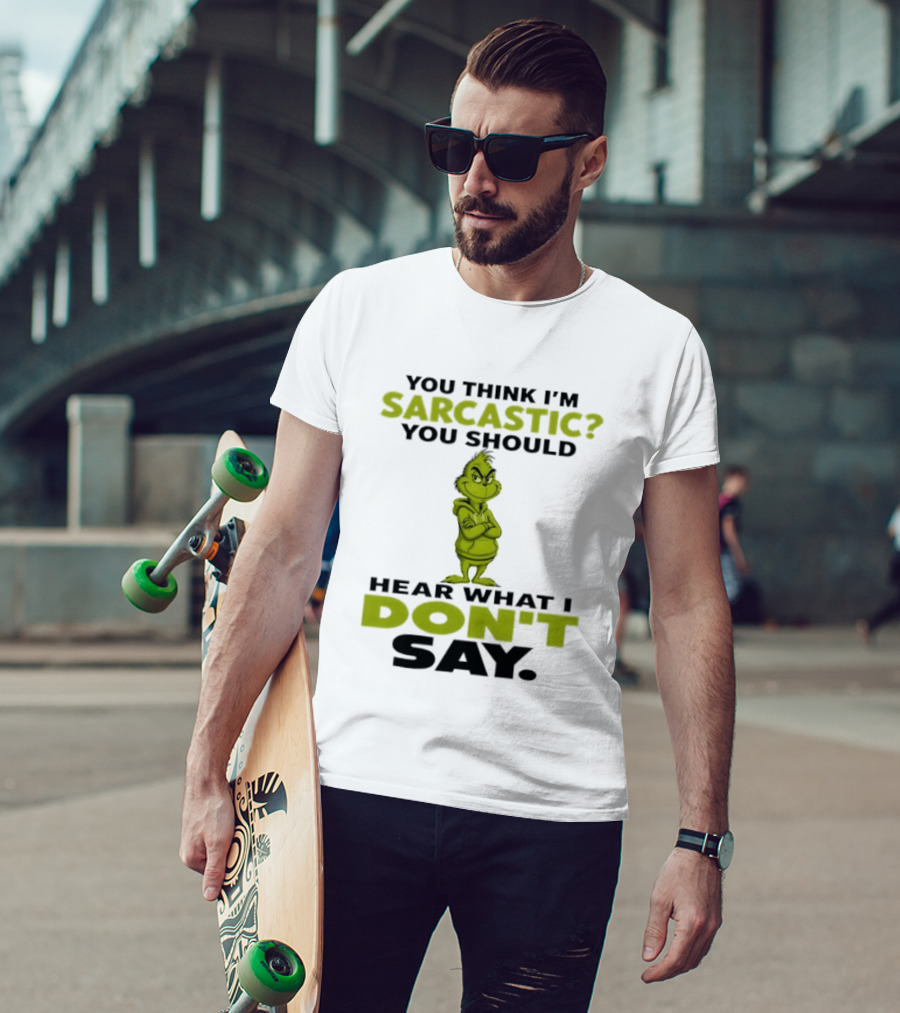 Grinch You Think I'm Sarcastic You Should Hear What I Don't Say T-Shirt