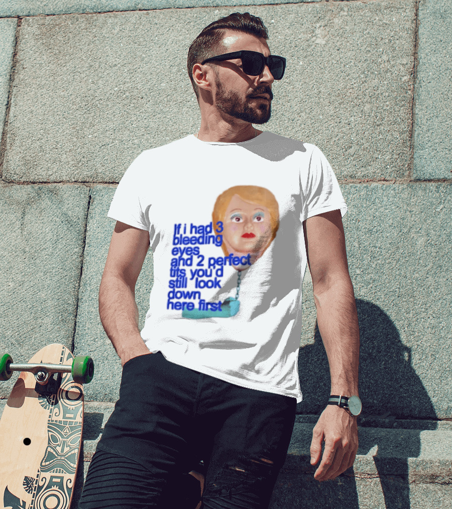 If I Had 3 Bleeding Eyes And 2 Perfect Tits You'd Still Look Down Here First T-Shirt