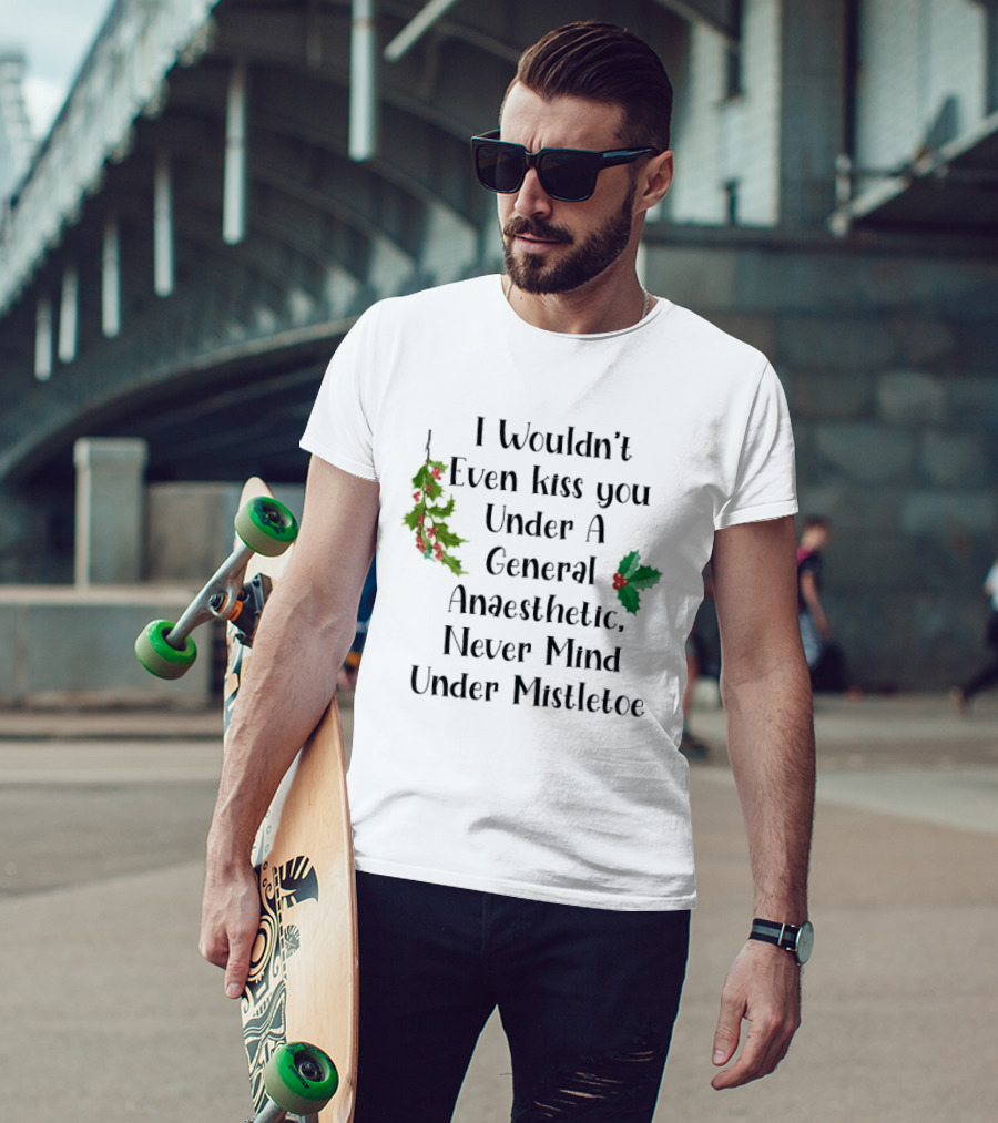 I Wouldn't Even Kiss You Under Mistletoe Funny Christmas Saying T-Shirt