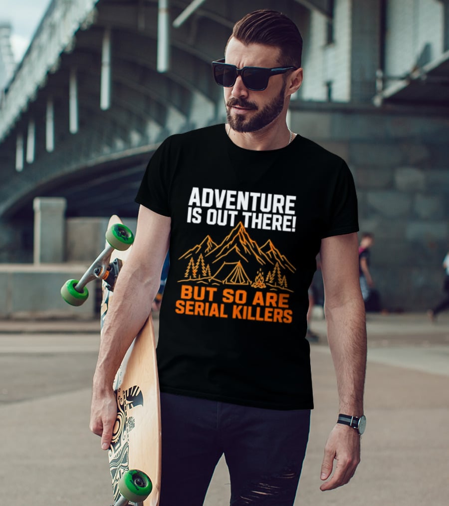 Adventure Is Out There But So Are Serial Killers Mountains Tent Trees T-Shirt