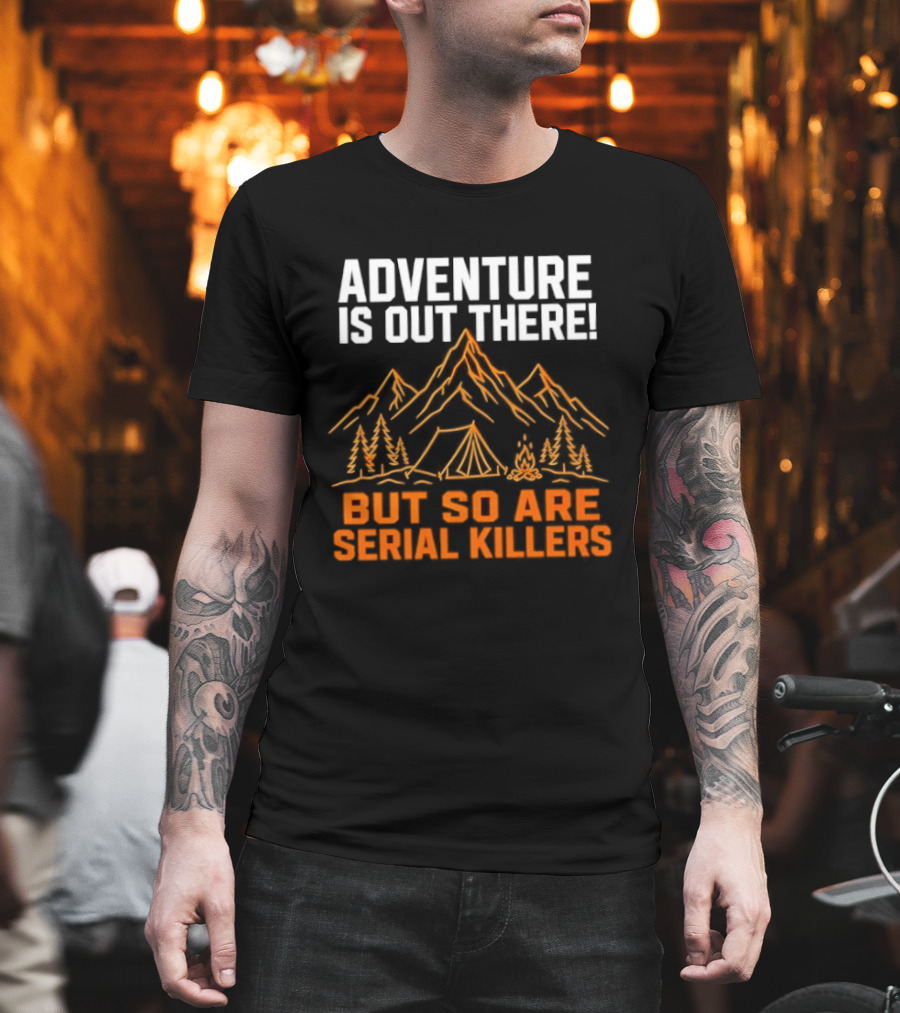 Adventure Is Out There But So Are Serial Killers Mountains Tent Trees T-Shirt