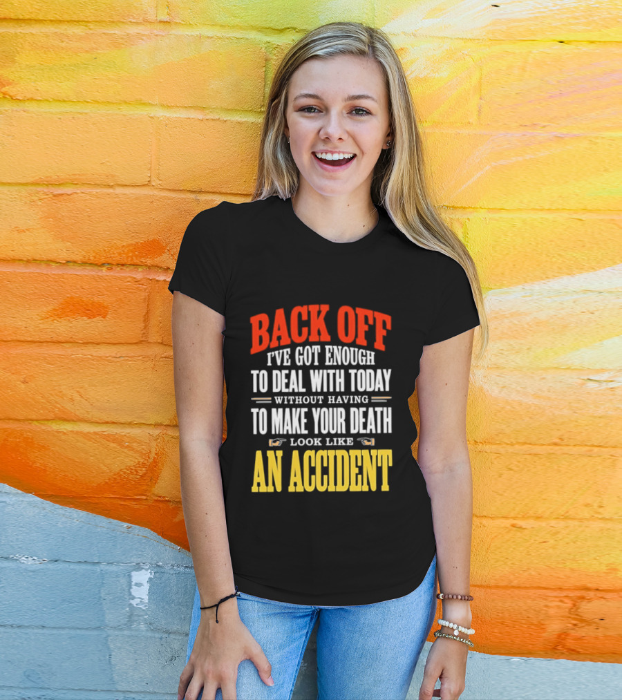 Back Off I've Got Enough To Deal With Today Without Having To Make Your Death Look Like An Accident T-Shirt