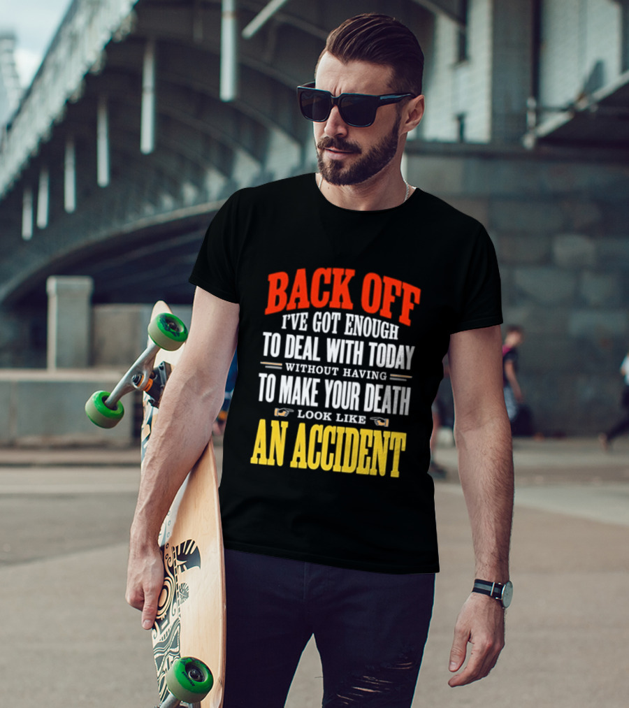 Back Off I've Got Enough To Deal With Today Without Having To Make Your Death Look Like An Accident T-Shirt