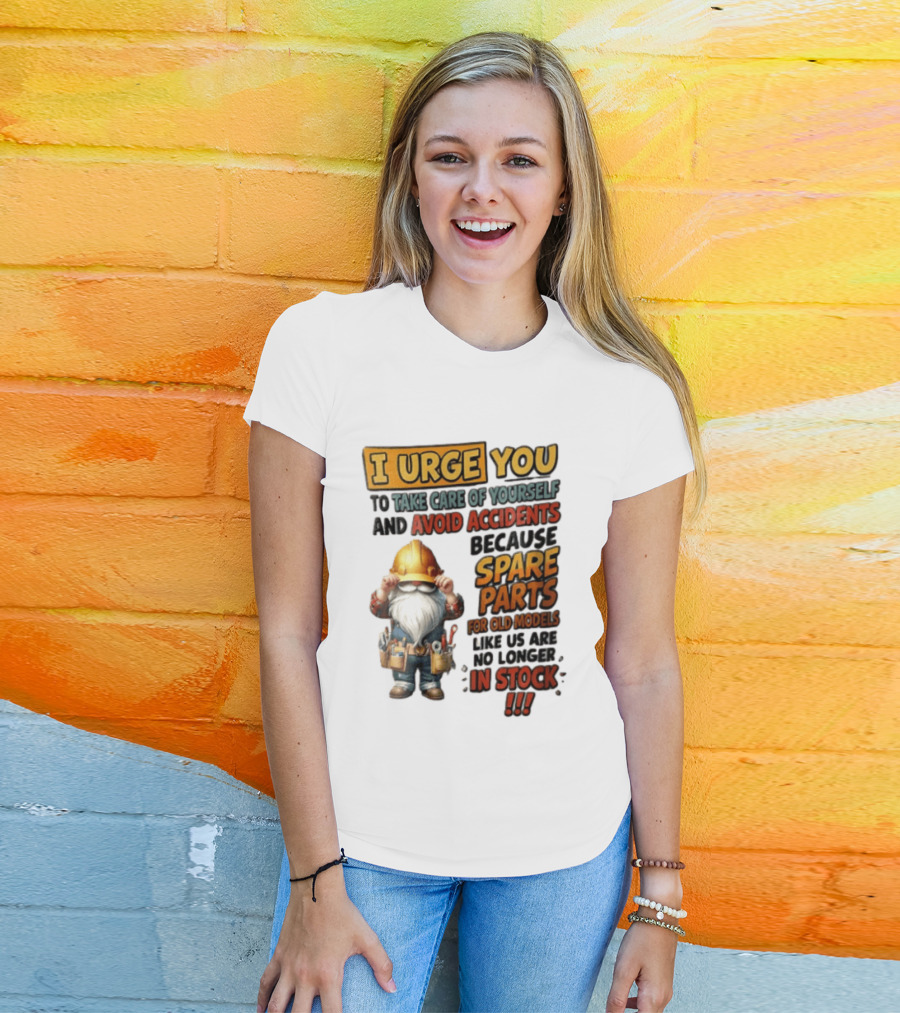 I Urge You To Take Care Of Yourself And Avoid Accidents Because Spare Parts For Old Models Like Us Are No Longer In Stock Gnome Worker T-Shirt