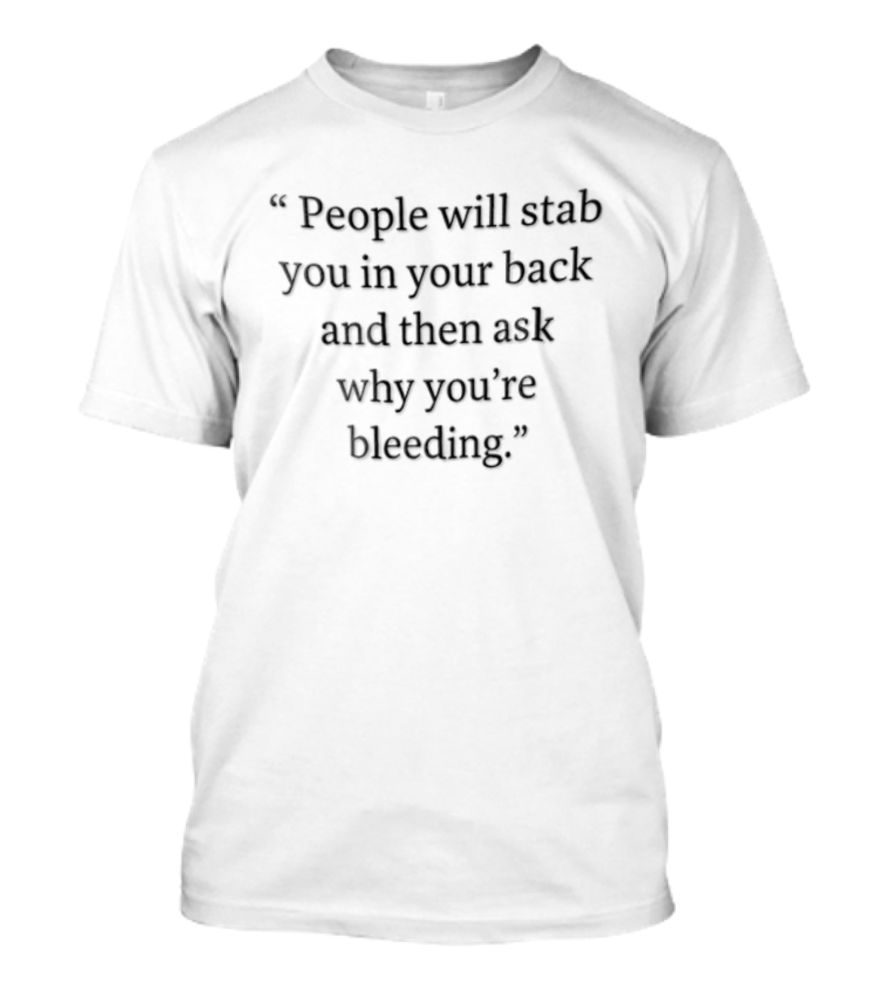 People Will Stab You In Your Back And Then Ask Why You're Bleeding T-Shirt