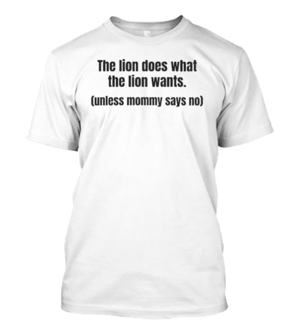 The Lion Does What The Lion Wants Unless Mommy Says No T-Shirt