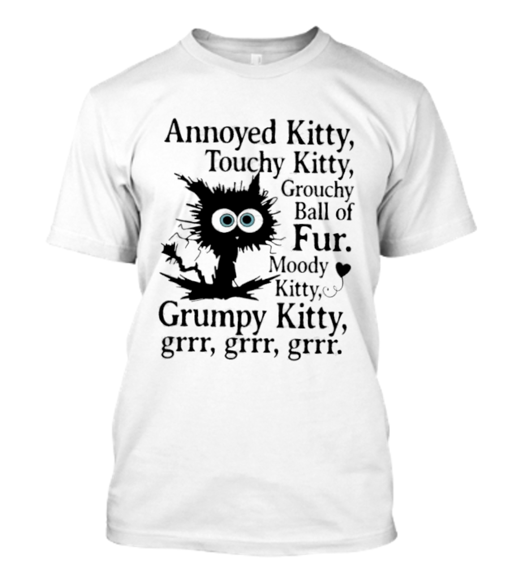 Annoyed Kitty Touchy Kitty Grouchy Ball Of Fur Moody Grumpy Kitty Grrr Grrr Grrr T-Shirt