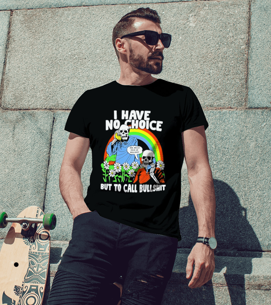I Have No Choice But To Call Bullshit Rainbow Skeletons And Flowers T-Shirt