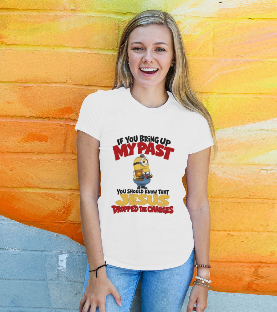 If You Bring Up My Past You Should Know That Jesus Dropped The Charges Minion T-Shirt