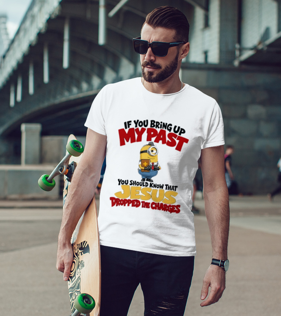 If You Bring Up My Past You Should Know That Jesus Dropped The Charges Minion T-Shirt