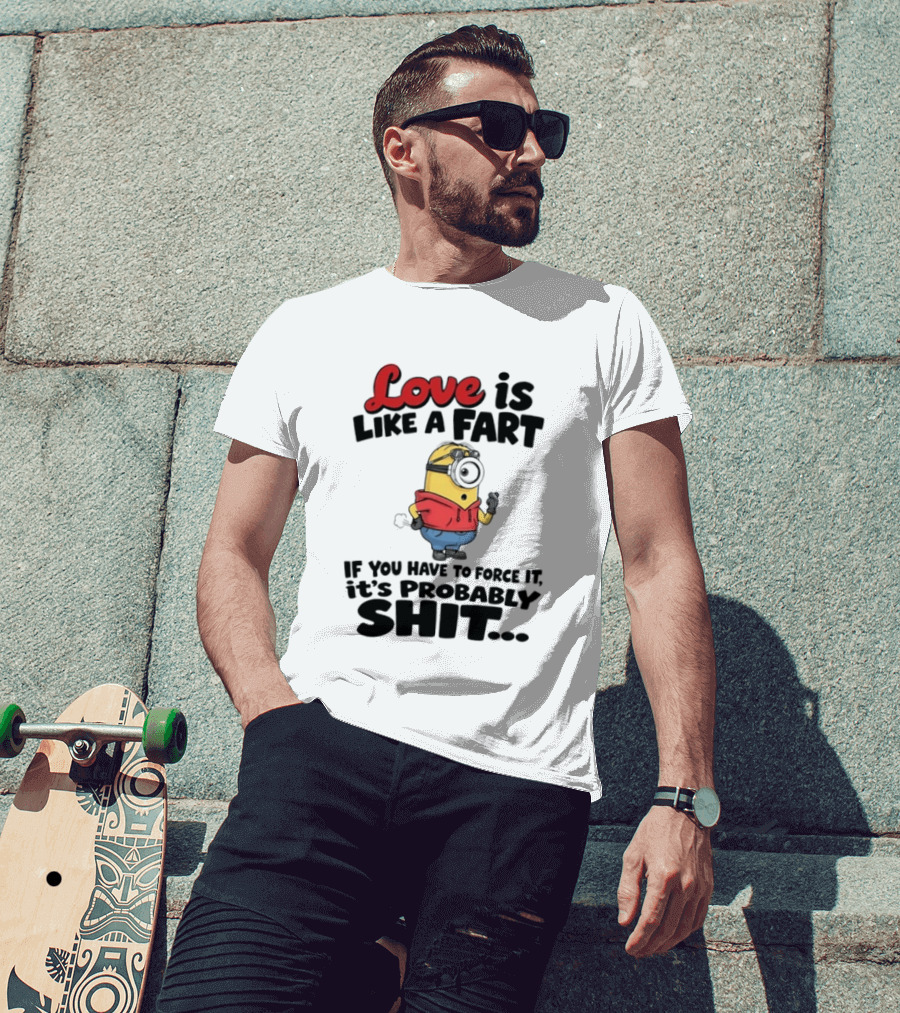 Love Is Like A Fart Minion If You Have To Force It It's Probably Shit T-Shirt
