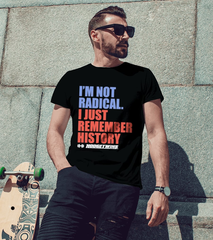 I'm Not Radical I Just Remember History Hodgetwins T-Shirt