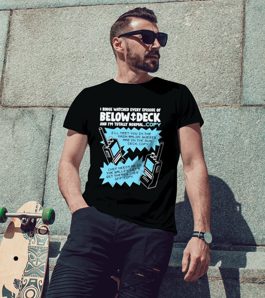 I Binge Ed Every Episode Of Below Deck And I'm Totally Normal Copy Radio Humor T-Shirt