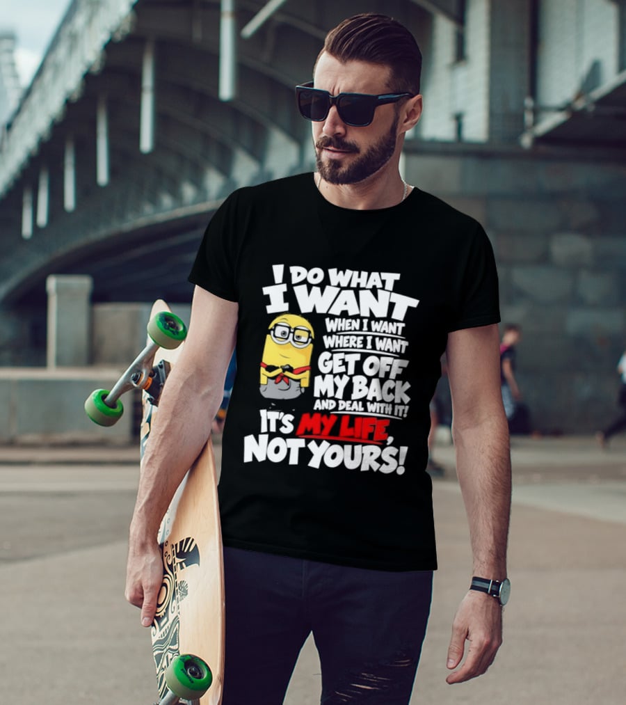 I Do What I Want When I Want Where I Want Get Off My Back It's My Life Not Yours Minion T-Shirt