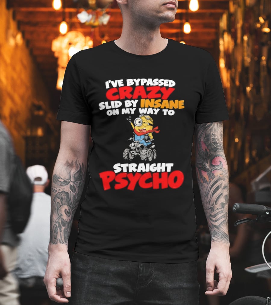 Minion I've Bypassed Crazy Slid By Insane On My Way To Straight Psycho Despicable Me Humor T-Shirt