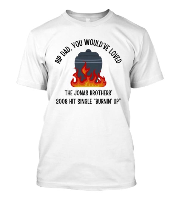 Rip Dad You Would've Loved The Jonas Brothers 2008 Hit Single Burnin' Up Flames Urn T-Shirt