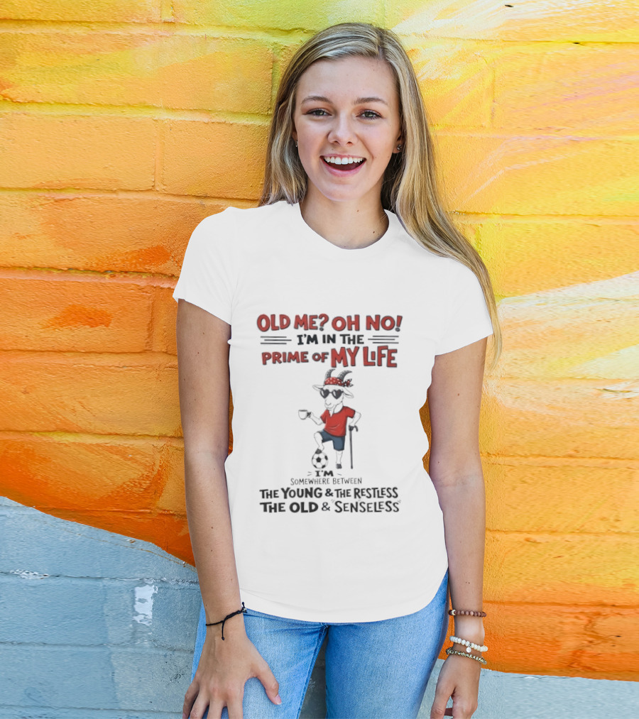 Old Me Oh No I'm In The Prime Of My Life Between The Young And The Restless The Old And Senseless T-Shirt